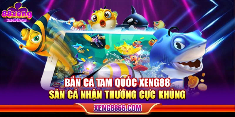 Bắn Cá Tam Quốc XENG88 - Săn Cá Nhận Thưởng Cực Khủng