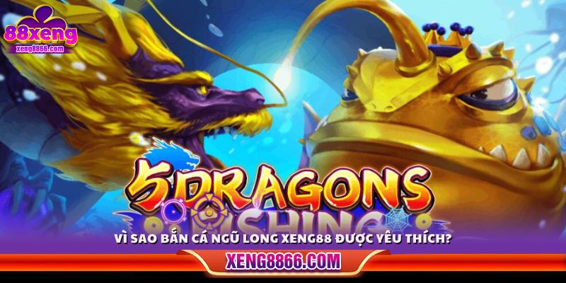 Lý do bắn cá Ngũ Long Xeng88 thu hút người chơi 